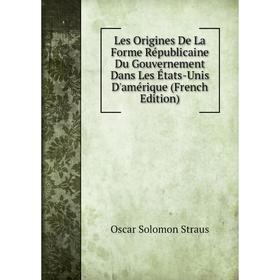 

Книга Les Origines De La Forme Républicaine Du Gouvernement Dans Les États-Unis D'amérique