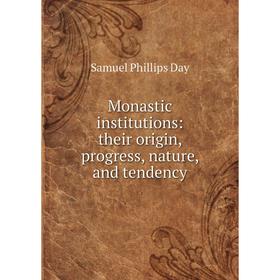 

Книга Monastic institutions: their origin, progress, nature, and tendency
