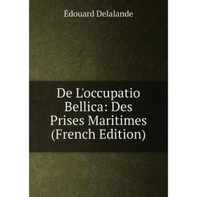 

Книга De L'occupatio Bellica: Des Prises Maritimes (French Edition)