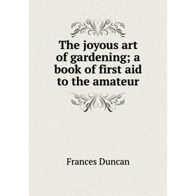 

Книга The joyous art of gardening; a book of first aid to the amateur