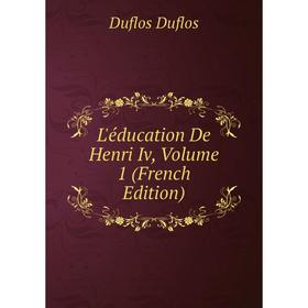 

Книга L'éducation De Henri Iv, Volume 1