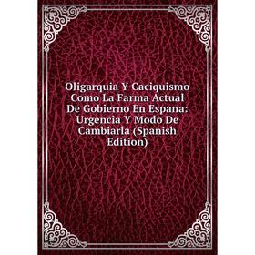 

Книга Oligarquia Y Caciquismo Como La Farma Actual De Gobierno En Espana: Urgencia Y Modo De Cambiarla