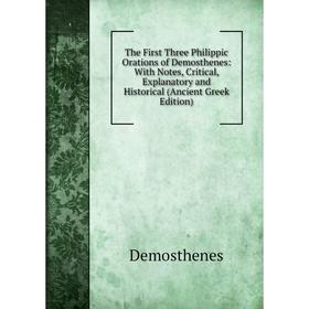 

Книга The First Three Philippic Orations of Demosthenes: With Notes, Critical, Explanatory and Historical (Ancient Greek Edition)