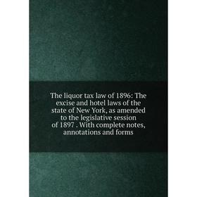 

Книга The liquor tax law of 1896: The excise and hotel laws of the state of New York, as amended to the legislative session of 1897