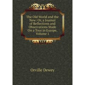 

Книга The Old World and the New: Or, a Journal of Reflections and Observations Made On a Tour in Europe, Volume 1