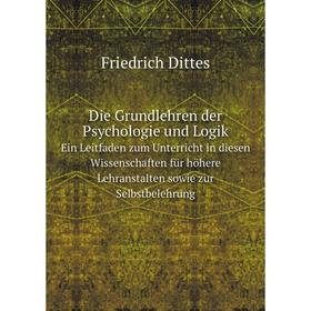 

Книга Die Grundlehren der Psychologie und Logik Ein Leitfaden zum Unterricht in diesen Wissenschaften für höhere Lehranstalten sowie zur Selbstbelehru