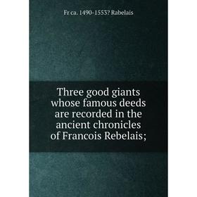 

Книга Three good giants whose famous deeds are recorded in the ancient chronicles of Francois Rebelais