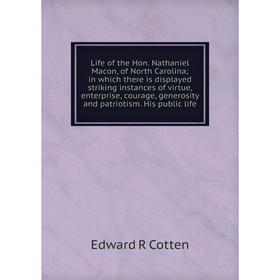 

Книга Life of the Hon Nathaniel Macon, of North Carolina; in which there is displayed striking instances of virtue, enterprise, courage, generosity