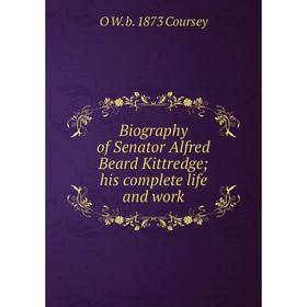 

Книга Biography of Senator Alfred Beard Kittredge; his complete life and work