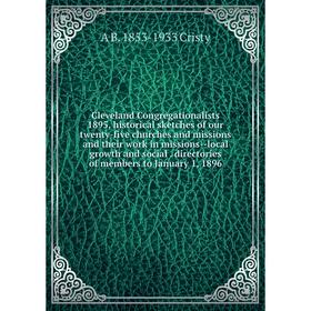 

Книга Cleveland Congregationalists 1895, historical sketches of our twenty-five churches and missions and their work in missions--local growth and soc