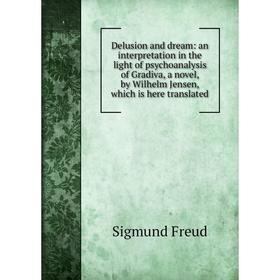 

Книга Delusion and dream: an interpretation in the light of psychoanalysis of Gradiva, a novel, by Wilhelm Jensen, which is here translated