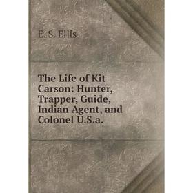 

Книга The Life of Kit Carson: Hunter, Trapper, Guide, Indian Agent, and Colonel U.S.a.