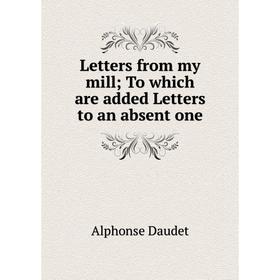 

Книга Letters from my mill; To which are added Letters to an absent one