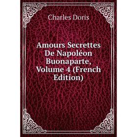 

Книга Amours Secrettes De Napoléon Buonaparte, Volume 4 (French Edition)