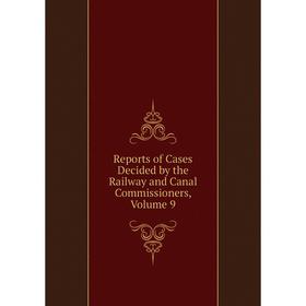 

Книга Reports of Cases Decided by the Railway and Canal Commissioners, Volume 9