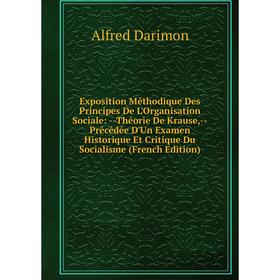 

Книга Exposition Méthodique Des Principes De L'Organisation Sociale: --Théorie De Krause,--Précédée D'Un Examen Historique Et Critique Du Socialisme
