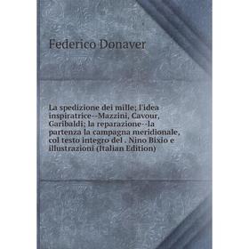 

Книга La spedizione dei mille; l'idea inspiratrice — Mazzini, Cavour, Garibaldi; la reparazione — la partenza la campagna meridionale, col testo integ