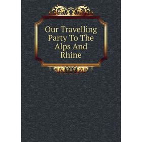 

Книга Our Travelling Party To The Alps And Rhine