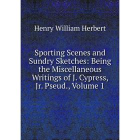 

Книга Sporting Scenes and Sundry Sketches: Being the Miscellaneous Writings of J. Cypress, Jr. Pseud., Volume 1