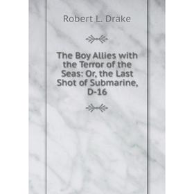 

Книга The Boy Allies with the Terror of the Seas: Or, the Last Shot of Submarine, D-16