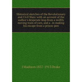 

Книга Historical sketches of the Revolutionary and Civil Wars