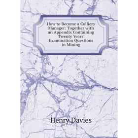 

Книга How to Become a Colliery Manager: Together with an Appendix Containing Twenty Years' Examination Questions in Mining