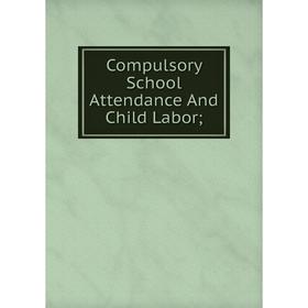 

Книга Compulsory School Attendance And Child Labor