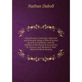 

Книга Schoolmaster's Assistant, Improved and Enlarged: Being a Plain Practical System of Arithmetic. with the Addition of the Practical Accountant, Or