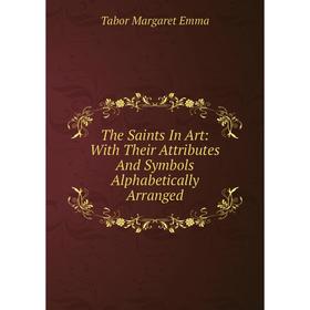 

Книга The Saints In Art: With Their Attributes And Symbols Alphabetically Arranged