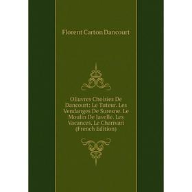 

Книга Oeuvres choisies De Dancourt: Le Tuteur Les Vendanges De Suresne Le Moulin De Javelle Les Vacances Le Charivari