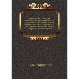 

Книга Gleanings from Southland; sketches of life and manners of the people of the South before, during and after the war of secession, with extracts f