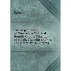 

Книга The Repentance of Nineveh, a Metrical Homily On the Mission of Jonah, Tr., with an Intr. and Notes,by H. Burgess