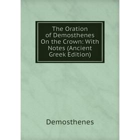 

Книга The Oration of Demosthenes On the Crown: With Notes (Ancient Greek Edition)