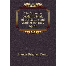 

Книга The Supreme Leader: 1 Study of the Nature and Work of the Holy Spirit