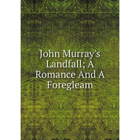 

Книга John Murray's Landfall; A Romance And A Foregleam