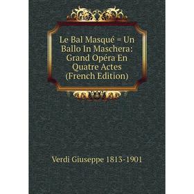 

Книга Le Bal Masqué = Un Ballo In Maschera: Grand Opéra En Quatre Actes