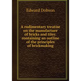 

Книга A rudimentary treatise on the manufacture of bricks and tiles: containing an outline of the principles of brickmaking