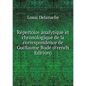 

Книга Répertoire analytique et chronologique de la correspondence de Guillaume Budé (French Edition)