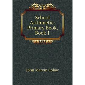 

Книга School Arithmetic: Primary Book, Book 1