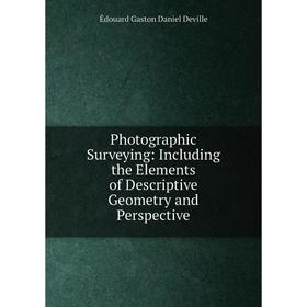 

Книга Photographic Surveying: Including the Elements of Descriptive Geometry and Perspective