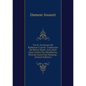 

Книга Vie Et Aventures De Robinson Crusoé: Traduction De Petrus Borel; Avec Huit Eaux-Fortes Par Mouilleron, Portrait Gravé Par Flameng. (French Editi