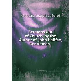 

Книга Sermons Out of Church, by the Author of 'john Halifax, Gentleman'.