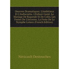 

Книга Oeuvres dramatique s: L'Ambitieux Et L'Indiscrette L'Enfant Gasté Le Mariage De Ragonde Et De Colin Les Festes De L'Inconnu La Feste De La Nymph