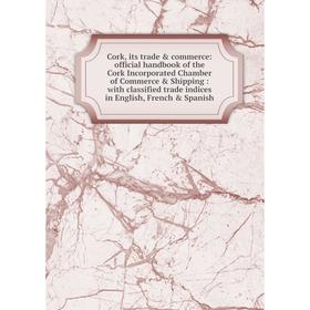 

Книга Cork, its trade & commerce: official handbook of the Cork Incorporated Chamber of Commerce & Shipping