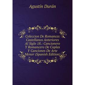 

Книга Coleccion De Romances Castellanos Anteriores Al Siglo 18.: Cancionero Y Romancero De Coplas Y Canciones De Arte Menor (Spanish Edition)