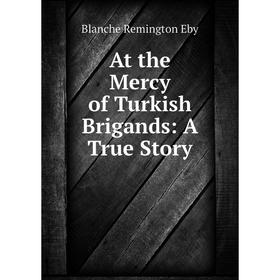 

Книга At the Mercy of Turkish Brigands: A True Story