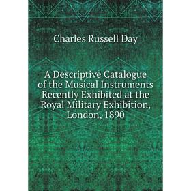 

Книга A Descriptive Catalogue of the Musical Instruments Recently Exhibited at the Royal Military Exhibition, London, 1890