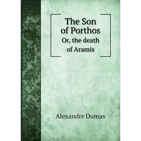 

Книга The Son of Porthos Or, the death of Aramis