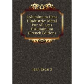 

Книга L'Aluminium Dans L'Industrie: Métal Pur Alliages D'Aluminium