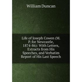 

Книга Life of Joseph Cowen (M P for Newcastle, 1874-86): With Letters, Extracts from His Speeches, and Verbatim Report of His Last Speech